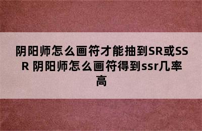 阴阳师怎么画符才能抽到SR或SSR 阴阳师怎么画符得到ssr几率高